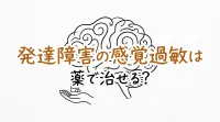 発達障害の感覚過敏は薬で治せる？