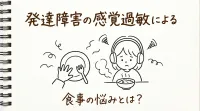 発達障害の感覚過敏による食事の悩みとは？