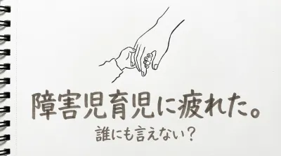 障害児育児に疲れた。誰にも言えない？