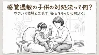 感覚過敏の子供の対処法って何？