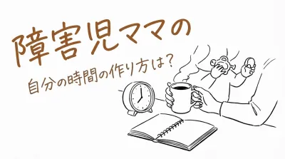 障害児ママの自分の時間の作り方は？