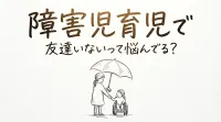 障害児育児で友達いないって悩んでる？