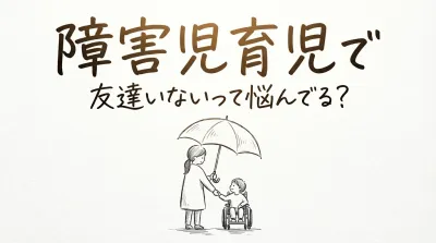 障害児育児で友達いないって悩んでる？