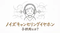 ノイズキャンセリングイヤホン 子供用とは？