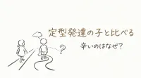 定型発達の子と比べる 辛いのはなぜ？