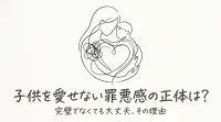 子供を愛せない罪悪感の正体は？