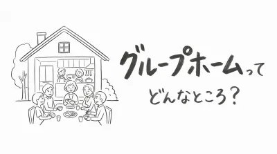 グループホームってどんなところ？